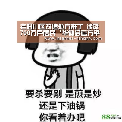 老旧小区改造处方来了 涉及700万户居民‘华体会官方平台’(图1) 华体会官方网站入口